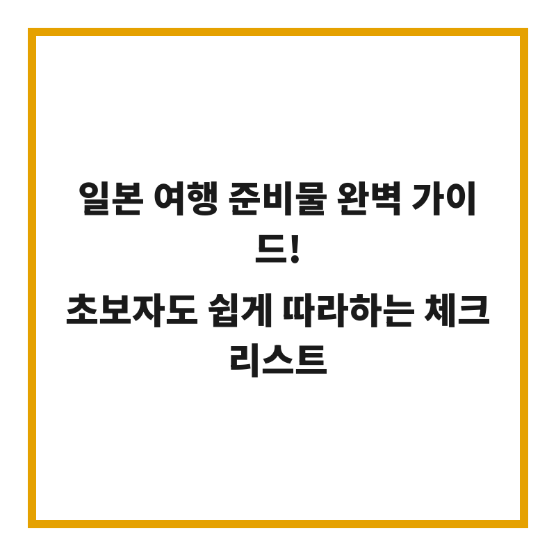 일본 여행 준비물 완벽 가이드! 초보자도 쉽게 따라하는 체크리스트