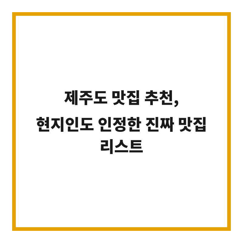 제주도 맛집 추천, 현지인도 인정한 진짜 맛집 리스트