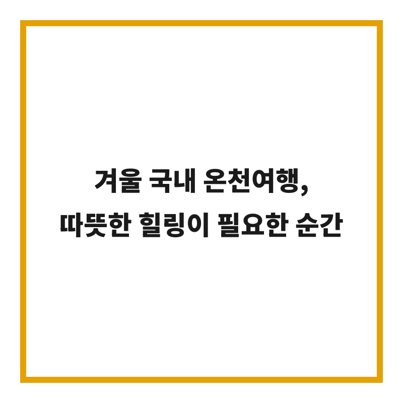 겨울 국내 온천여행, 따뜻한 힐링이 필요한 순간