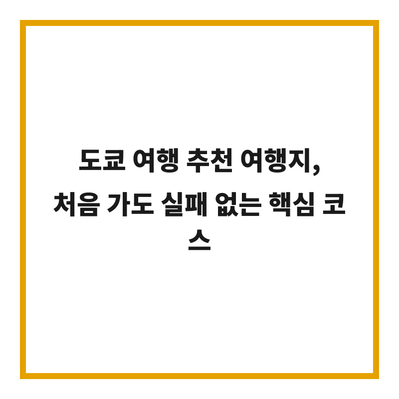 도쿄 여행 추천 여행지, 처음 가도 실패 없는 핵심 코스