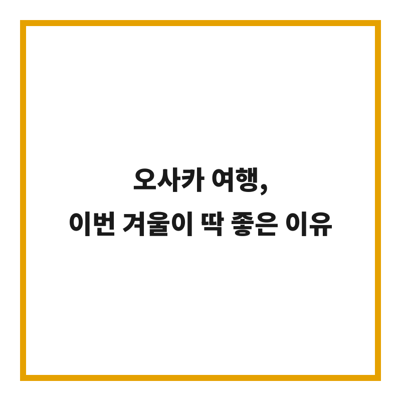 오사카 여행, 이번 겨울이 딱 좋은 이유
