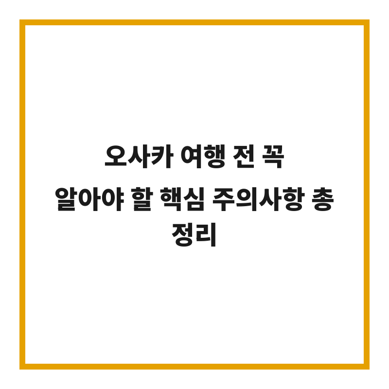 오사카 여행 전 꼭 알아야 할 핵심 주의사항 총정리