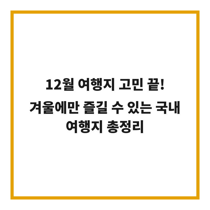 12월 여행지 고민 끝! 겨울에만 즐길 수 있는 국내 여행지 총정리