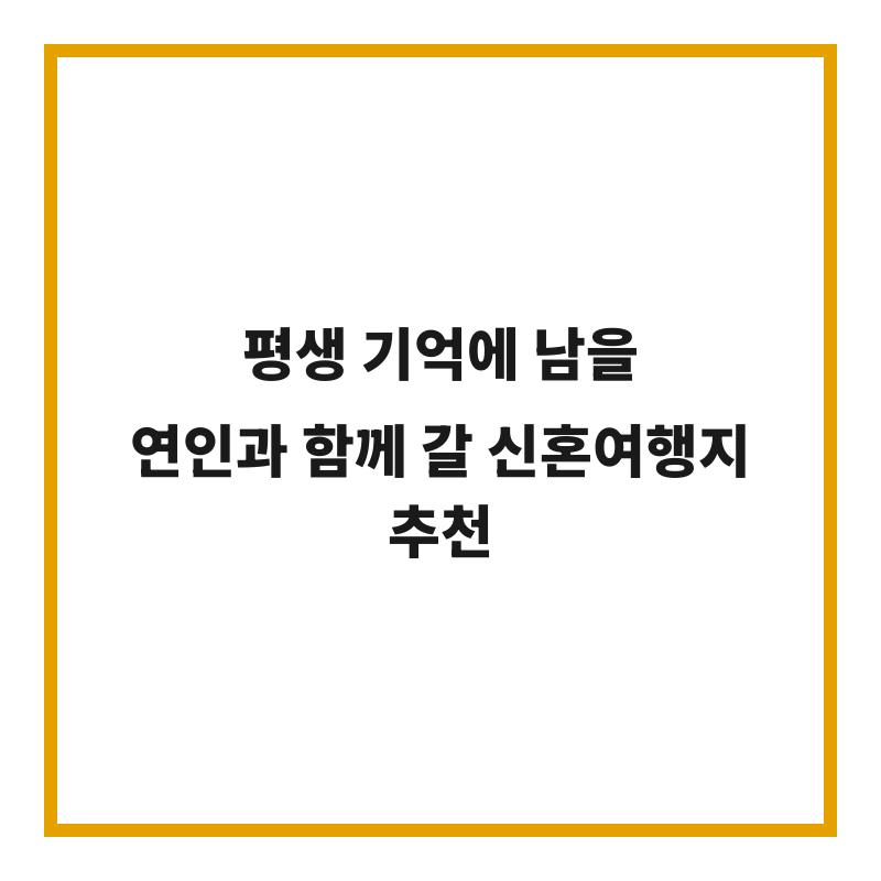 평생 기억에 남을 연인과 함께 갈 신혼여행지 추천