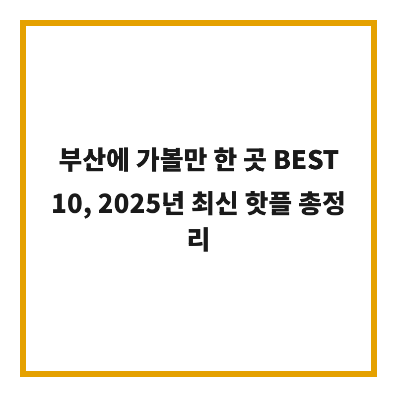 부산에 가볼만 한 곳 BEST 10, 2025년 최신 핫플 총정리