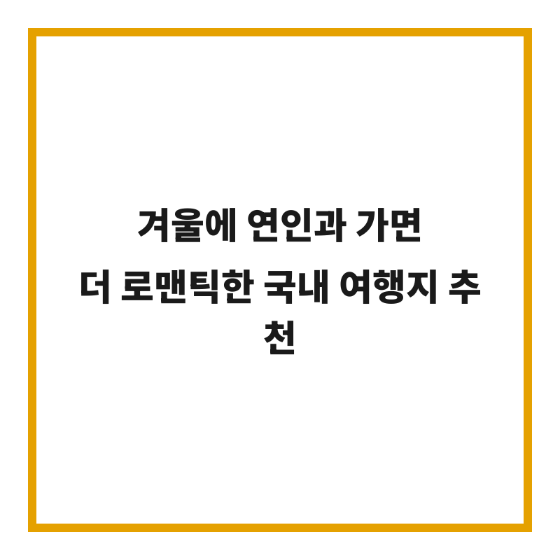 겨울에 연인과 가면 더 로맨틱한 국내 여행지 추천