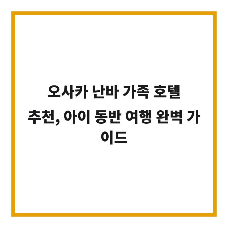 오사카 난바 가족 호텔 추천, 아이 동반 여행 완벽 가이드